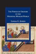 The Power of Oratory in the Medieval Muslim World di Linda G. Jones edito da Cambridge University Press