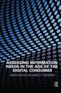 Assessing Information Needs in the Age of the Digital Consumer di David Nicholas edito da Taylor & Francis Ltd