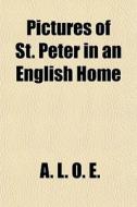Pictures Of St. Peter In An English Home di A. L. O. E edito da General Books Llc