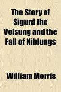 The Story Of Sigurd The Volsung And The di William Morris edito da Rarebooksclub.com