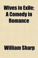Wives In Exile; A Comedy In Romance di William Sharp edito da General Books