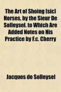 The Art Of Shoing [sic] Horses, By The S di Jacques De Solleysel edito da Rarebooksclub.com