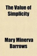 The Value Of Simplicity di Mary Minerva Barrows edito da General Books