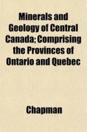 Minerals And Geology Of Central Canada; di Chapman edito da General Books