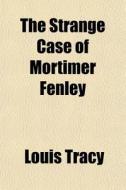The Strange Case Of Mortimer Fenley di Louis Tracy edito da General Books
