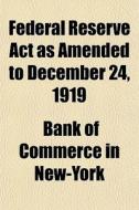 Federal Reserve Act As Amended To Decemb di Bank Of Commerce in New-York edito da General Books