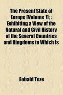 The Present State Of Europe Volume 1 ; di Eobald Toze edito da General Books