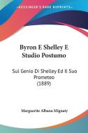 Byron E Shelley E Studio Postumo: Sul Genio Di Shelley Ed Il Suo Prometeo (1889) di Marguerite Albana Mignaty edito da Kessinger Publishing