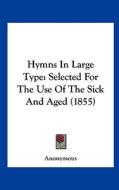 Hymns in Large Type: Selected for the Use of the Sick and Aged (1855) di Anonymous edito da Kessinger Publishing