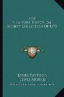 The New York Historical Society Collection of 1875 di James Pattison, Lewis Morris edito da Kessinger Publishing