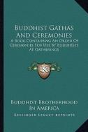 Buddhist Gathas and Ceremonies: A Book Containing an Order of Ceremonies for Use by Buddhists at Gatherings di Buddhist Brotherhood in America edito da Kessinger Publishing
