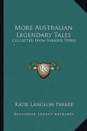 More Australian Legendary Tales: Collected from Various Tribes di Katie Langloh Parker edito da Kessinger Publishing