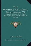 The Writings of George Washington V1 the Writings of George Washington V1: Being His Correspondence, Addresses, Messages and Other Papebeing His Corre di Jared Sparks edito da Kessinger Publishing