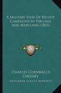 A Military View of Recent Campaigns in Virginia and Maryland (1863) di Charles Cornwallis Chesney edito da Kessinger Publishing