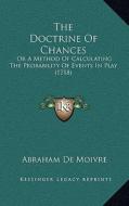 The Doctrine of Chances: Or a Method of Calculating the Probability of Events in Play (1718) di Abraham De Moivre edito da Kessinger Publishing