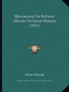Messianisme Ou Reforme Absolue Du Savoir Humain (1847) di Hoene Wronski edito da Kessinger Publishing