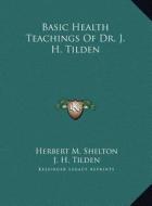 Basic Health Teachings of Dr. J. H. Tilden di Herbert M. Shelton, J. H. Tilden edito da Kessinger Publishing