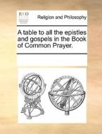A Table To All The Epistles And Gospels In The Book Of Common Prayer. di Multiple Contributors edito da Gale Ecco, Print Editions