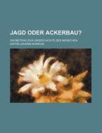 Jagd Oder Ackerbau?; Ein Beitrag Zur Urgeschichte Des Menschen di Anton Johann Nowacki edito da General Books Llc