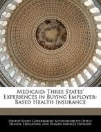 Medicaid: Three States\' Experiences In Buying Employer-based Health Insurance edito da Bibliogov