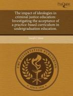The Impact Of Ideologies In Criminal Justice Education di Joseph J Jaksa edito da Proquest, Umi Dissertation Publishing