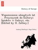 Wspomnienie ubieglych lat ... Przyczynek do historyi Spisko´w w Galicyi, etc. [Edited by H. Zathey.] di Andrzej Jo´zefczyk, Hugo Zathey edito da British Library, Historical Print Editions