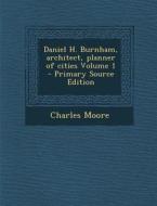 Daniel H. Burnham, Architect, Planner of Cities Volume 1 - Primary Source Edition di Charles Moore edito da Nabu Press
