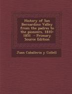 History of San Bernardino Valley from the Padres to the Pioneers, 1810-1851 - Primary Source Edition di Juan Caballeria y. Collell edito da Nabu Press