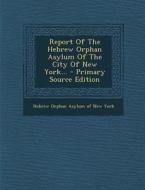 Report of the Hebrew Orphan Asylum of the City of New York... edito da Nabu Press