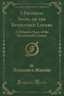I Promessi Sposi, Or The Betrothed Lovers di Alessandro Manzoni edito da Forgotten Books