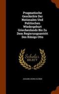 Pragmatische Geschichte Der Nationalen Und Politischen Wiedergeburt Griechenlands Bis Zu Dem Regierungsantritt Des Konigs Otto di Johann Ludwig Kluber edito da Arkose Press