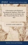 A Dissertation On The Method Of Inoculating The Small-pox; With Critical Remarks On The Several Authors Who Have Treated Of This Disease. By J. C. M.d di Jacob De Castro Sarmento edito da Gale Ecco, Print Editions