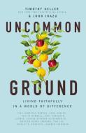 Uncommon Ground: Living Faithfully in a World of Difference di Timothy Keller, John D. Inazu edito da THOMAS NELSON PUB