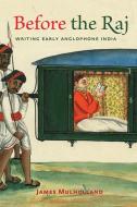Before the Raj: Writing Early Anglophone India di James Mulholland edito da JOHNS HOPKINS UNIV PR