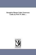 Strength of Beams Under Transverse Loads. by Prof. W. Allan ... di William Allan edito da UNIV OF MICHIGAN PR