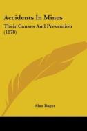 Accidents in Mines: Their Causes and Prevention (1878) di Alan Bagot edito da Kessinger Publishing