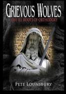 Grievous Wolves: The Ill Roots of Orthodoxy di Pete Lounsbury edito da Createspace