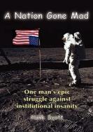 A Nation Gone Mad: One Man's Epic Struggle Against Institutional Insanity di Hank Scott edito da Createspace