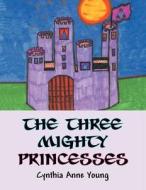 The Three Mighty Princesses di Cynthia Anne Young edito da America Star Books