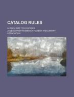 Catalog Rules; Author and Title Entries di James Christian Meinich Hanson edito da Rarebooksclub.com