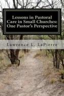 Lessons in Pastoral Care in Small Churches: One Pastor's Perspective di Lawrence L. Lapierre edito da Createspace