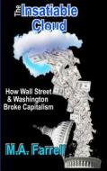 The Insatiable Cloud: How Wall Street & Washington Broke Capitalism di M. A. Farrell edito da Createspace