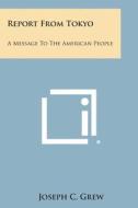 Report from Tokyo: A Message to the American People di Joseph C. Grew edito da Literary Licensing, LLC