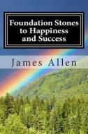 Foundation Stones to Happiness and Success: (Annotated with Biography about James Allen) di James Allen edito da Createspace