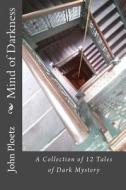 Mind of Darkness: A Collection of 12 Short Stories - Parts 1 and 2 di MR John Ploetz edito da Createspace