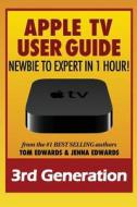 Apple TV User Guide: Newbie to Expert in 1 Hour! di Tom Edwards, Jenna Edwards edito da Createspace