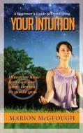 A Beginner's Guide to Developing Your Intuition: Discover How You Can Use Your Senses to Guide You di Marion McGeough edito da Createspace