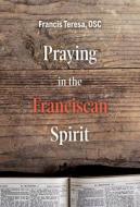 Praying in the Franciscan Spirit di Sister Frances Teresa edito da AUGSBURG FORTRESS PUBL