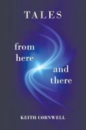 Tales From Here And There di Keith Cornwell edito da Austin Macauley Publishers