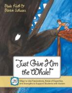 Just Give Him the Whale!: 20 Ways to Use Fascinations, Areas of Expertise, and Strengths to Support Students with Autism di Paula Kluth, Patrick Schwarz edito da BROOKES PUB